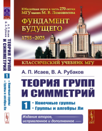 Теория групп и симметрий: Конечные группы. Группы и алгебры Ли Кн.1.. Исаев А.П., Рубаков В.А. Кн.1. Изд.2, испр. и доп.