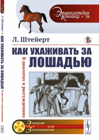 Как ухаживать за лошадью: В диалогах и рассуждениях. Пер. с нем.. Штейерт Л. Изд.стереотип.