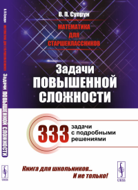 Математика для старшеклассников: Задачи повышенной сложности. Супрун В.П. Изд.4, доп.