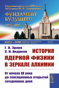 История ядерной физики в зеркале алхимии: От начала XX века до сенсационных открытий сегодняшних дней. Эрлих Г.В., Андреев С.Н. Изд.2, стереотип.