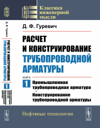 Расчет и конструирование трубопроводной арматуры. Книга 1: Промышленная трубопроводная арматура. Конструирование трубопроводной арматуры Кн.1.. Гуревич Д.Ф. Кн.1. Изд.стереотип.