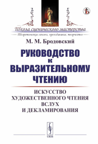 Руководство к выразительному чтению: Искусство художественного чтения вслух и декламирования. Бродовский М.М.