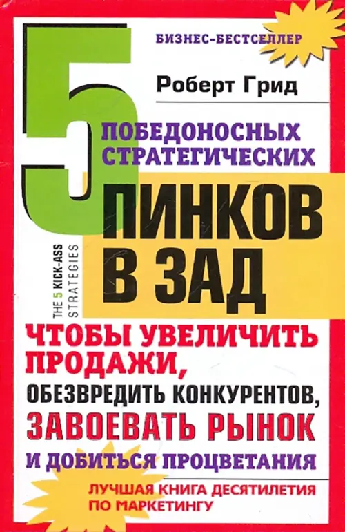 5 победоносных стратегических пинков в зад, чтобы увеличить продажи, обезвредить конкурентов, завоевать рынок и добиться процветания.Грид Р.