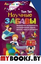 Тит Т. Научные забавы. Физические эксперименты, геометрические задачи, фокусы, игры и самоделки