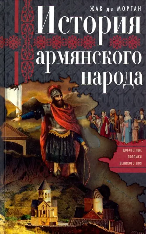 История армянского народа. Доблестные потомки великого Ноя. Морган Ж.