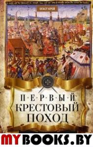 Первый крестовый поход. Сражения и осады, правители, паломники и вилланы, святые места в свидетельствах очевидцев и участников. Крей О.