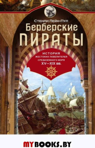 Берберские пираты. История жестоких повелителей Средиземного моря ХV—ХIХ вв.. Лейн­Пул С.
