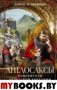 Англосаксы. Покорители кельтской Британии. Вильсон Д.М.