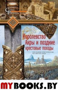 Королевство Акры и поздние крестовые походы. Последние крестоносцы на Святой земле. Рансимен С.