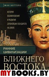 Ранние цивилизации Ближнего Востока. История возникновения и развития древнейших государств на Земле. Боттеро Ж.