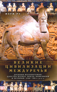 Великие цивилизации Междуречья. Древняя Месопотамия: царства Шумер, Аккад, Вавилония и Ассирия. 2700-100 гг. до н.э. Ру Жорж