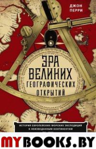 Эра великих географических открытий. История европейских морских экспедиций к неизведанным континентам в XV-XVII веках. Перри Д.