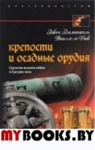 Крепости и осадные орудия. Средства ведения войны в Средние века. Виолле-ле-Дюк Э.Э.