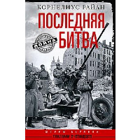 Последняя битва. Штурм Берлина глазами очевидцев. Райан К.