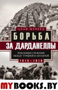 Борьба за Дарданеллы. Решающее сражение между Турцией и Антантой. Мурхед А.