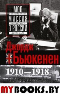 Моя миссия в России. Воспоминания английского дипломата. 1910-1918. Бьюкенен Д.У.