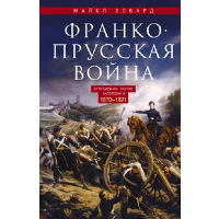 Ховард М.Э. Франко­прусская война. Отто Бисмарк против Наполеона III. 1870-1871