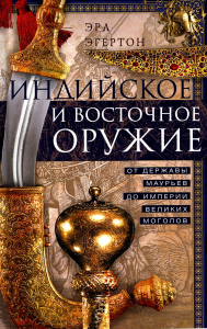 Индийское и восточное оружие. От державы Маурьев до империи Великих Моголов. Эгертон Э