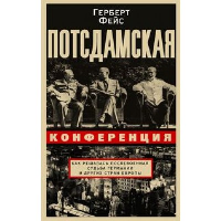 Фейс Г. Потсдамская конференция. Как решалась послевоенная судьба Германии и других стран Европы