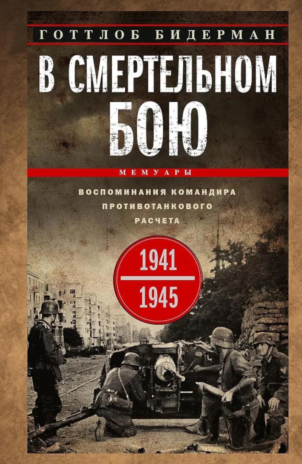 В смертельном бою. Воспоминания командира противотанкового расчета. 1941—1945. Бидерман Г.