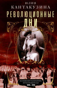 Революционные дни. Воспоминания русской княгини, внучки президента США. 1876-1918. Кантакузина Юлия Федоровна