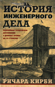 Кирби Р. История инженерного дела. Важнейшие технические достижения с древних времен до ХХ столетия