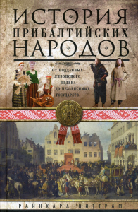 История прибалтийских народов. От подданных Ливонского ордена до независимых государств. Виттрам Р.