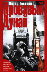 Кровавый Дунай. Решающие бои за крепость Будапешт, падение Румынии и Болгарии, борьба за Вену. 1944-1945. Гостони П.