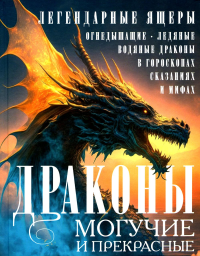 Драконы могучие и прекрасные. Легендарные ящеры. Огнедышащие, ледяные, водяные драконы в гороскопах, сказаниях и мифах. Мартьянова Л.М.