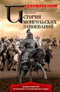 История монгольских завоеваний. Великая империя кочевников от основания до упадка. Сондерс Дж.