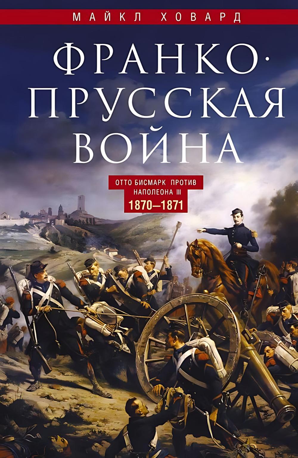Франко-прусская война. Отто Бисмарк против Наполеона III. 1870—1871. Ховард М.