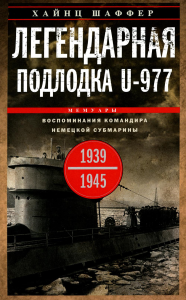 Легендарная подлодка U-977. Воспоминания командира немецкой субмарины. 1939-1945. Шаффер Х.