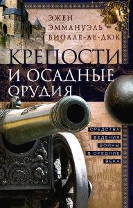 Крепости и осадные орудия. Средства ведения войны в Средние века. Виолле-ле-Дюк Э.Э.