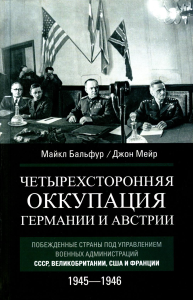 Бальфур М., Мейер Дж.. Четырехсторонняя оккупация Германии и Австрии. Побежденные страны под управлением военных администраций СССР, Великобритании, США и Франции. 1945-1946