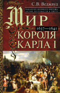 Мир короля Карла I. Накануне Великого мятежа: Англия погружается в смуту. 1637-1641. Веджвуд С.В.