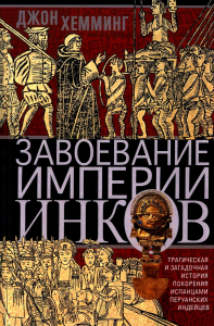 Завоевание империи инков. Трагическая и загадочная история покорения испанцами перуанских индейцев. Хемминг Д.