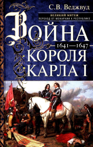 Война короля Карла I. Великий мятеж: переход от монархии к республике. 1641–1647. Веджвуд С.В.