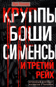 Круппы, Боши, Сименсы и Третий рейх. Кровавый контракт магнатов с тираном. Лохнер Л.