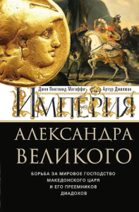 Империя Александра Великого. Борьба за мировое господство македонского царя и его преемников диадохов. Магаффи Дж.П., Джилман А.