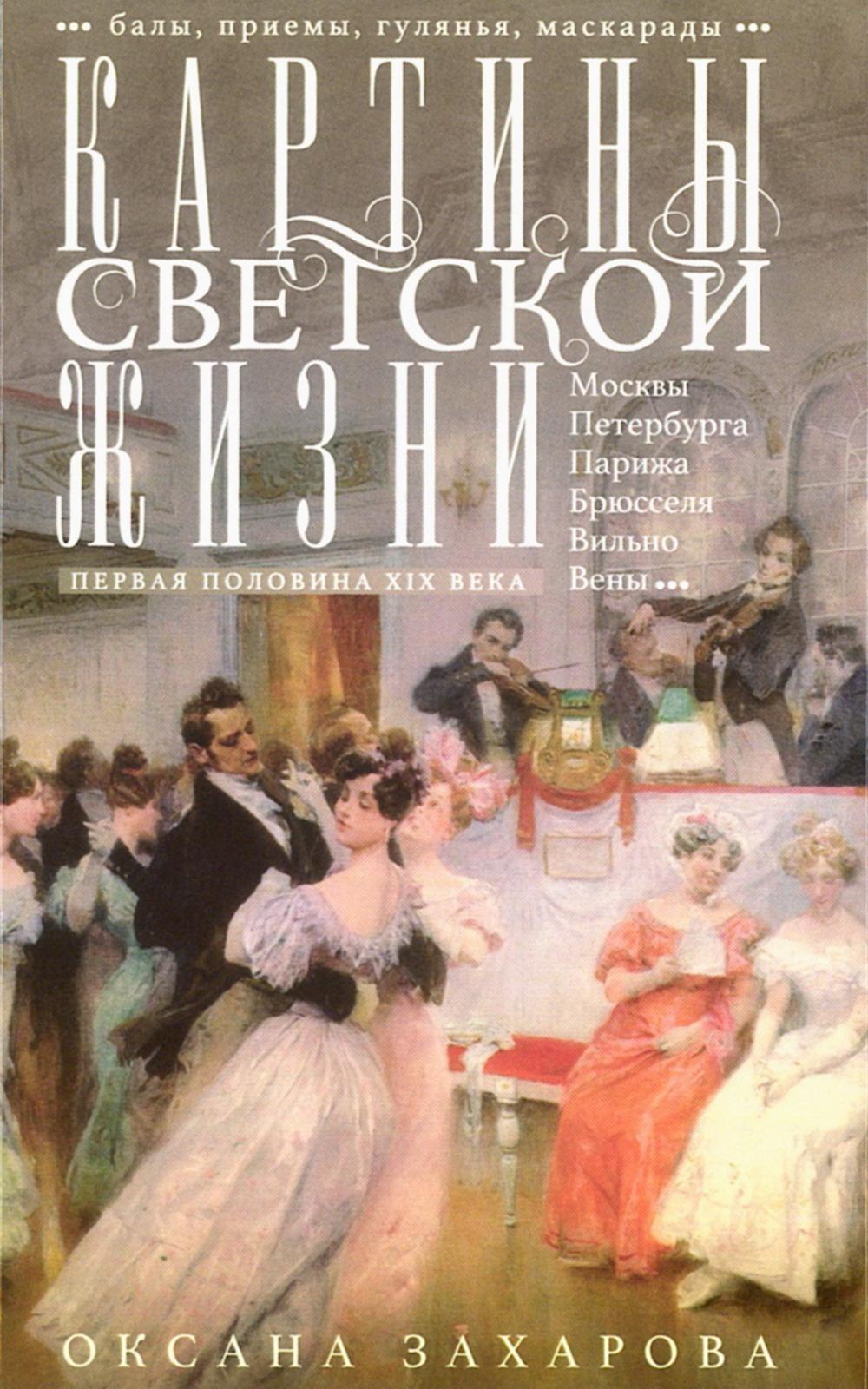 Картины светской жизни Москвы, Петербурга, Парижа, Брюсселя, Вильно, Вены. Первая половина XIX века. Балы, приемы, гулянья, маскарады. Захарова О.Ю.