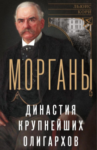 Морганы. Династия крупнейших олигархов. Кори Л.