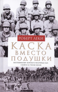 Каска вместо подушки. Воспоминания морского пехотинца США о войне на Тихом океане. Леки Р.