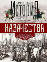 История казачества. Военное служилое сословие в жизни Российского государства от зарождения во времена Золотой Орды до Гражданской войны. Гордеев А.А.