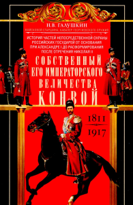 Собственный Его Императорского Величества Конвой. История частей непосредственной охраны российских государей от основания при Александре I до расформирования после отречения Николая II. 1811—1917. Га