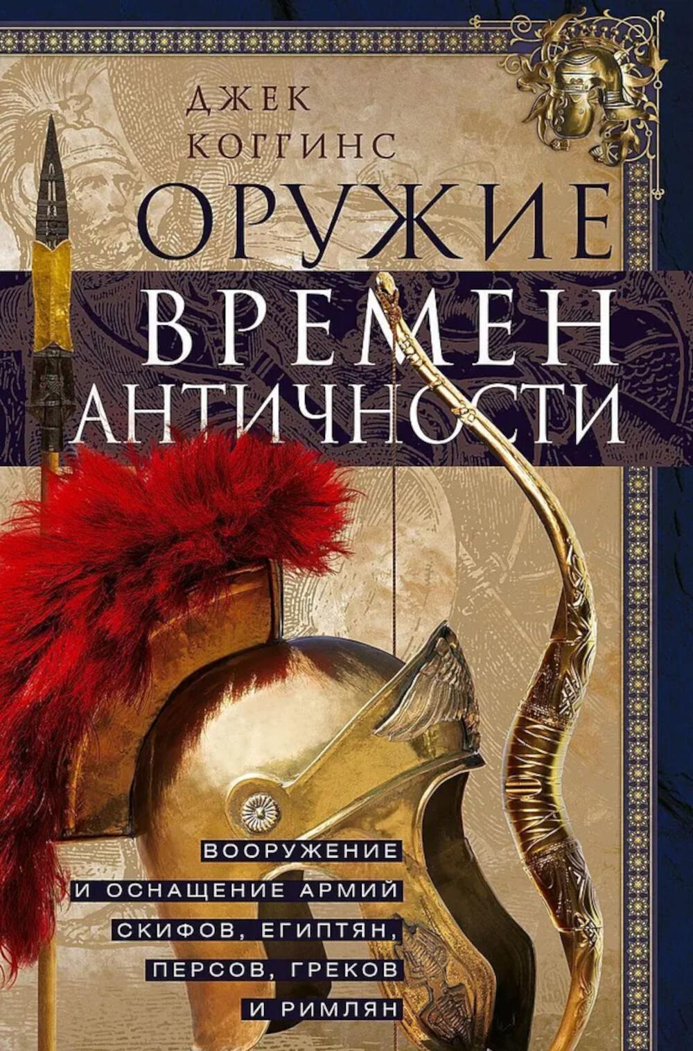 Оружие времен Античности. Вооружение и оснащение армий скифов, египтян, персов, греков и римлян. Коггинс Д.