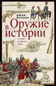 Оружие в истории. От пращи до ядерной бомбы. Фуллер Д.Ф.Ч.