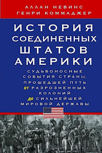История Соединенных Штатов Америки. Судьбоносные события страны, прошедшей путь от разрозненных колоний до сильнейшей мировой державы. Невинс А.,Коммаджер Г.С.
