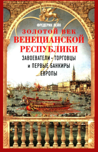 Золотой век Венецианской республики. Завоеватели, торговцы и первые банкиры Европы. Лейн Ф.