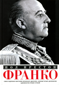 Франко. Самая подробная биография испанского диктатора, который четыре десятилетия единовластно правил страной. Престон П.