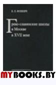 Фонкич Б.Л. Греко-Славянские школы в Москве в XVII веке.